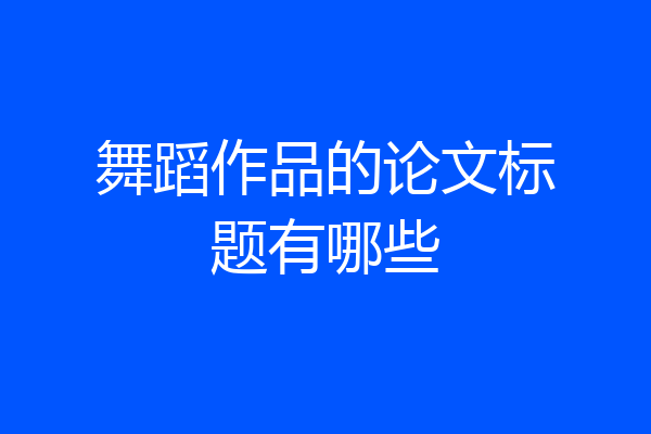 舞蹈作品的论文标题有哪些