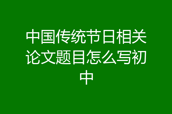 中国传统节日相关论文题目怎么写初中