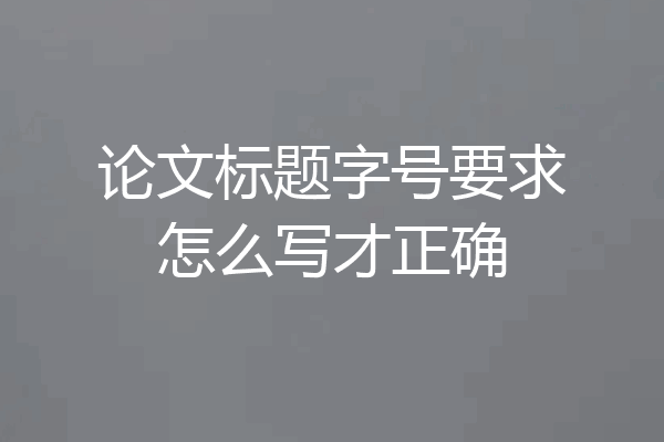 论文标题字号要求怎么写才正确