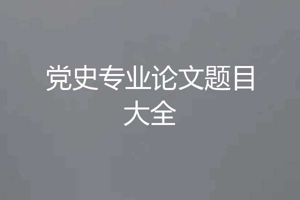 党史专业论文题目大全