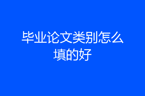 毕业论文类别怎么填的好