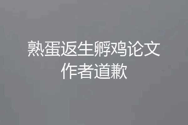 熟蛋返生孵鸡论文作者道歉