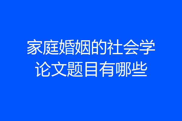 家庭婚姻的社会学论文题目有哪些