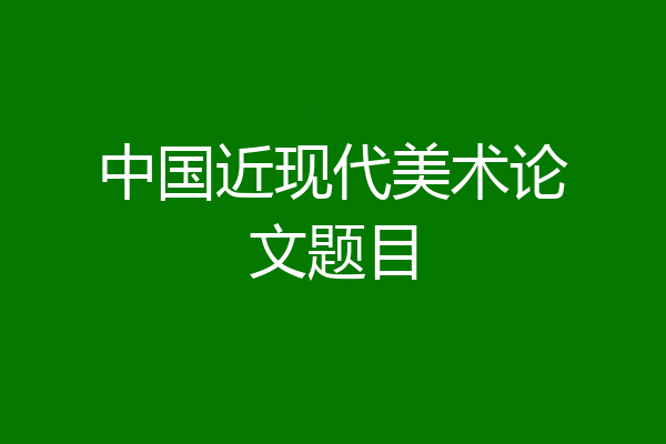 中国近现代美术论文题目