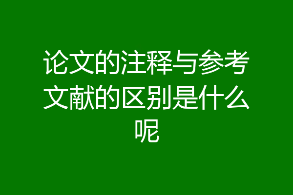 论文的注释与参考文献的区别是什么呢