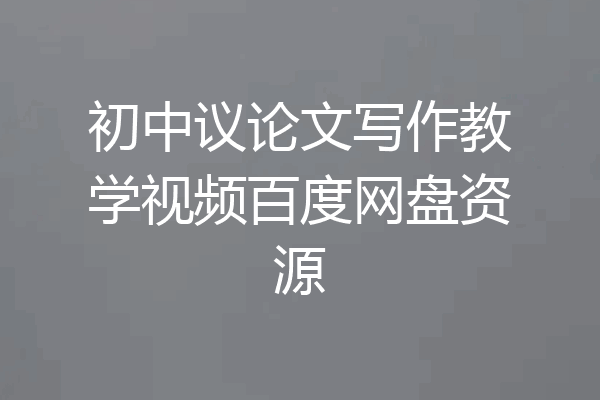 初中议论文写作教学视频百度网盘资源