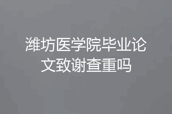 潍坊医学院毕业论文致谢查重吗