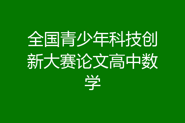 全国青少年科技创新大赛论文高中数学