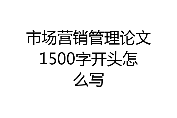 市场营销管理论文1500字开头怎么写