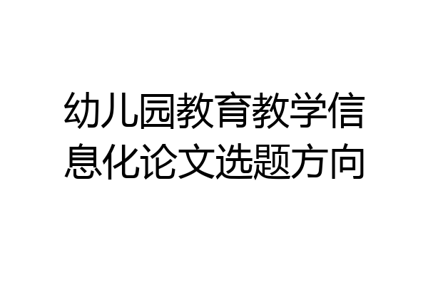 幼儿园教育教学信息化论文选题方向