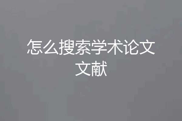 怎么搜索学术论文文献