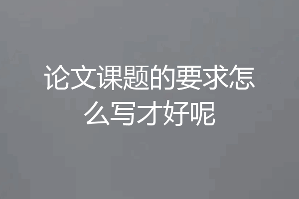 论文课题的要求怎么写才好呢