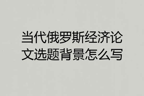 当代俄罗斯经济论文选题背景怎么写