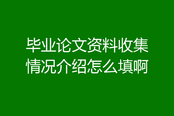 毕业论文资料收集情况介绍怎么填啊