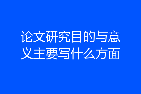 论文研究目的与意义主要写什么方面