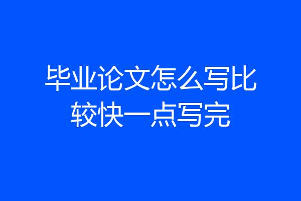 毕业论文怎么写比较快一点写完