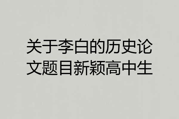 关于李白的历史论文题目新颖高中生