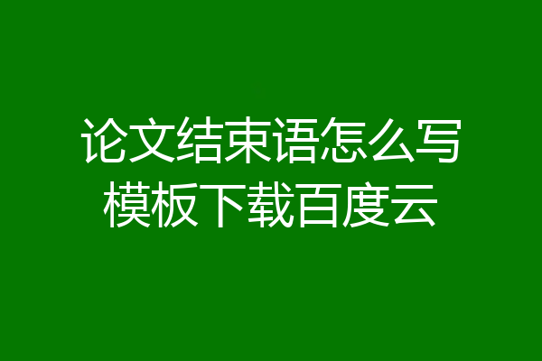 论文结束语怎么写模板下载百度云