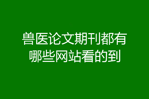 兽医论文期刊都有哪些网站看的到