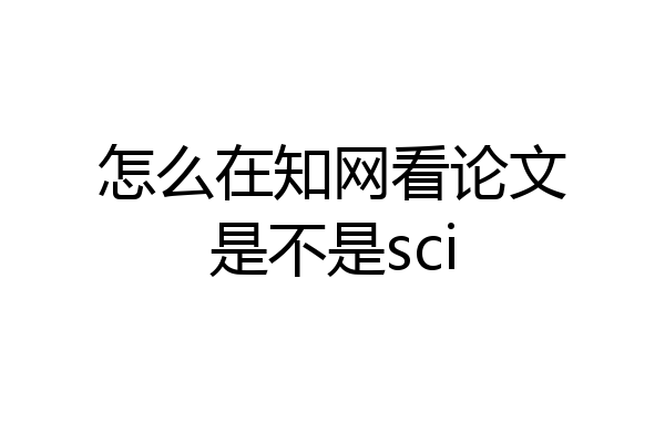 怎么在知网看论文是不是sci