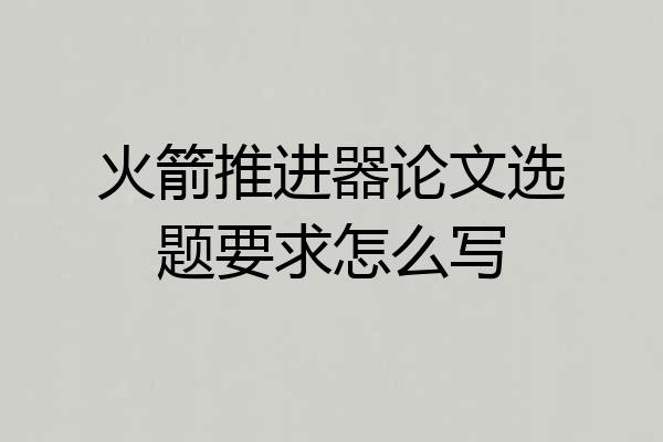 火箭推进器论文选题要求怎么写