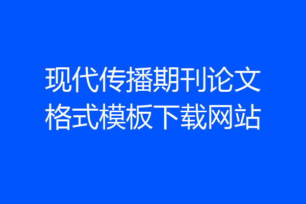 现代传播期刊论文格式模板下载网站