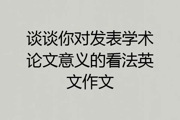 谈谈你对发表学术论文意义的看法英文作文