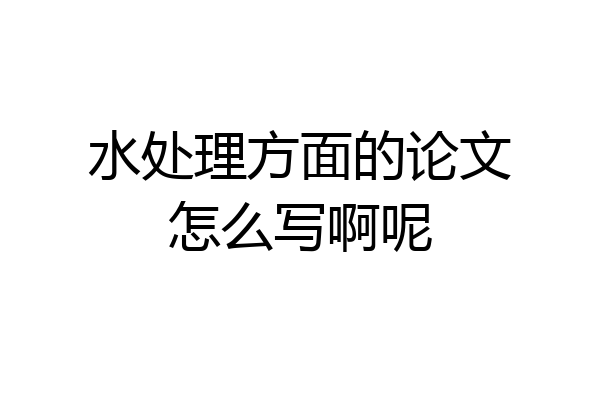 水处理方面的论文怎么写啊呢