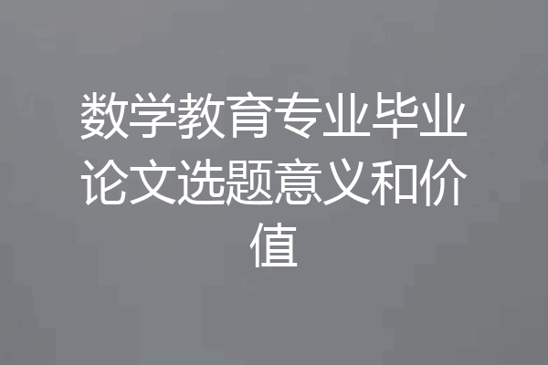 数学教育专业毕业论文选题意义和价值