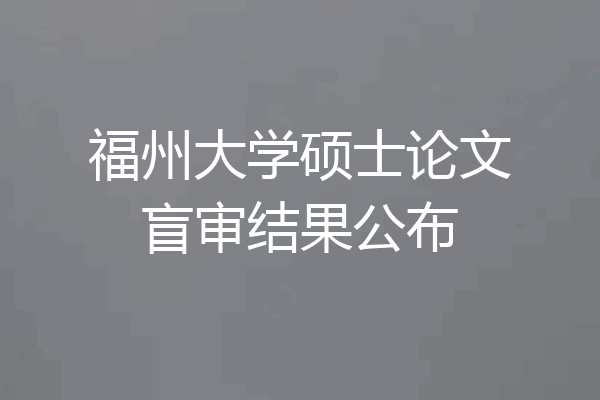 福州大学硕士论文盲审结果公布