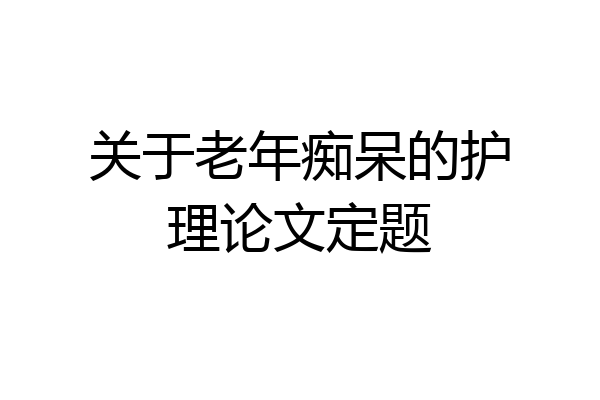 关于老年痴呆的护理论文定题