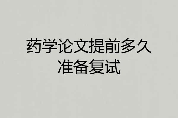 药学论文提前多久准备复试