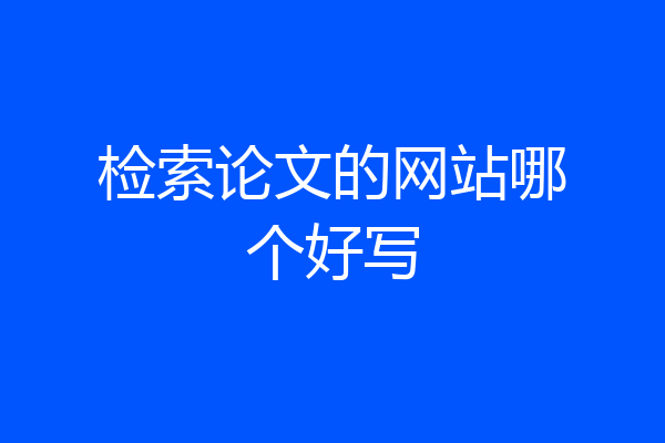 检索论文的网站哪个好写