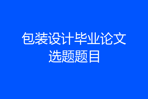 包装设计毕业论文选题题目