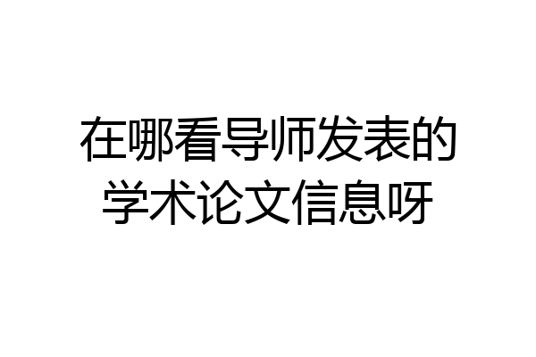 在哪看导师发表的学术论文信息呀