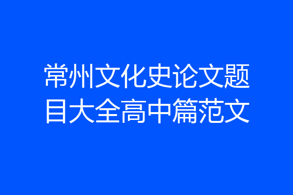 常州文化史论文题目大全高中篇范文