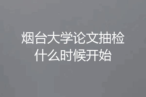 烟台大学论文抽检什么时候开始