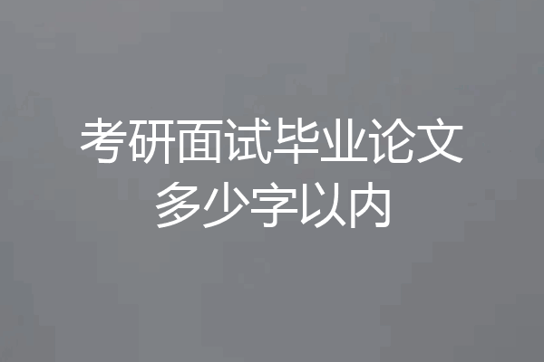 考研面试毕业论文多少字以内