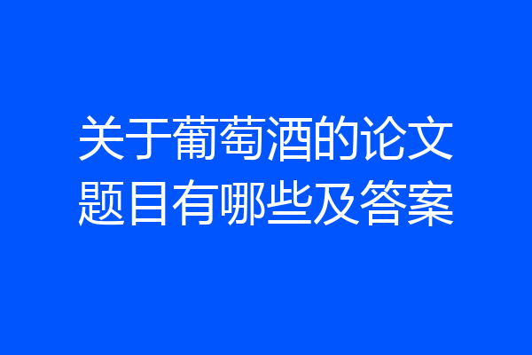 关于葡萄酒的论文题目有哪些及答案
