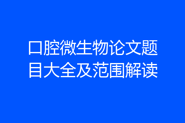 口腔微生物论文题目大全及范围解读
