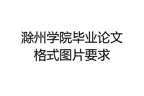 滁州学院毕业论文格式图片要求