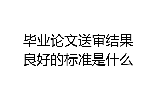 毕业论文送审结果良好的标准是什么