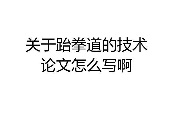 关于跆拳道的技术论文怎么写啊