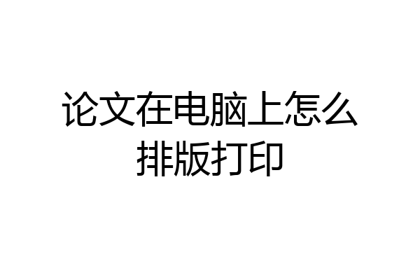 论文在电脑上怎么排版打印