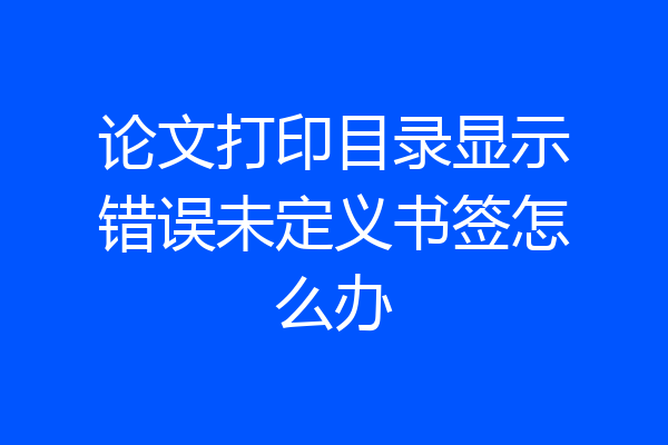 论文打印目录显示错误未定义书签怎么办