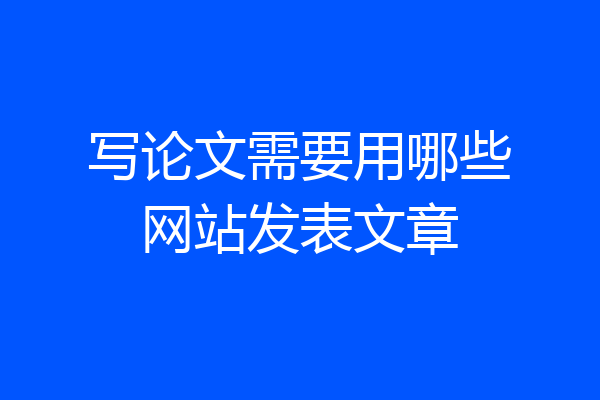写论文需要用哪些网站发表文章