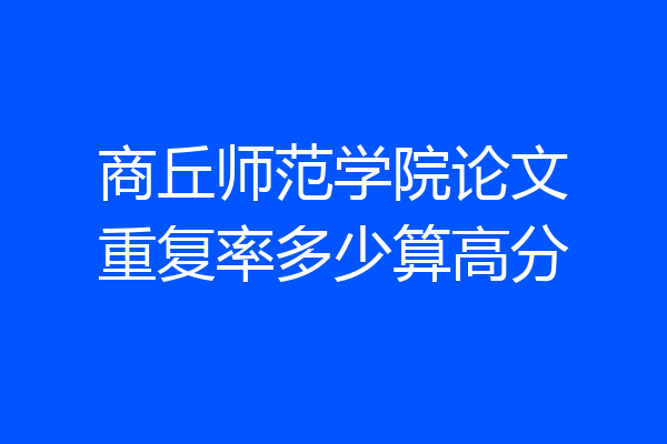 商丘师范学院论文重复率多少算高分