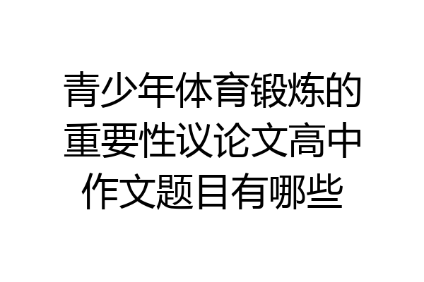 青少年体育锻炼的重要性议论文高中作文题目有哪些