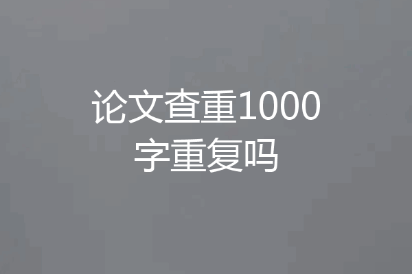 论文查重1000字重复吗