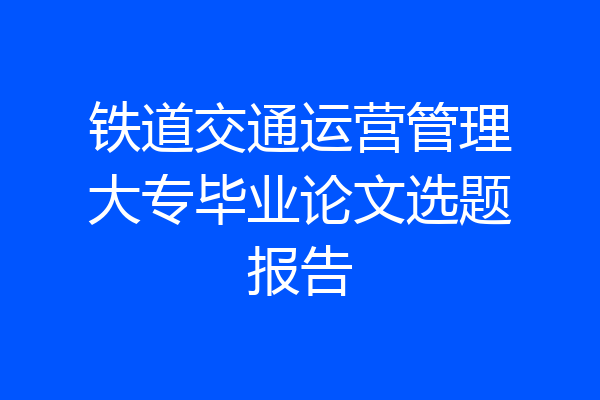 铁道交通运营管理大专毕业论文选题报告
